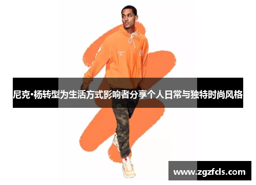 尼克·杨转型为生活方式影响者分享个人日常与独特时尚风格
