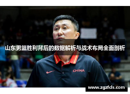 山东男篮胜利背后的数据解析与战术布局全面剖析
