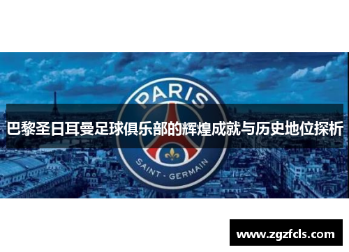巴黎圣日耳曼足球俱乐部的辉煌成就与历史地位探析